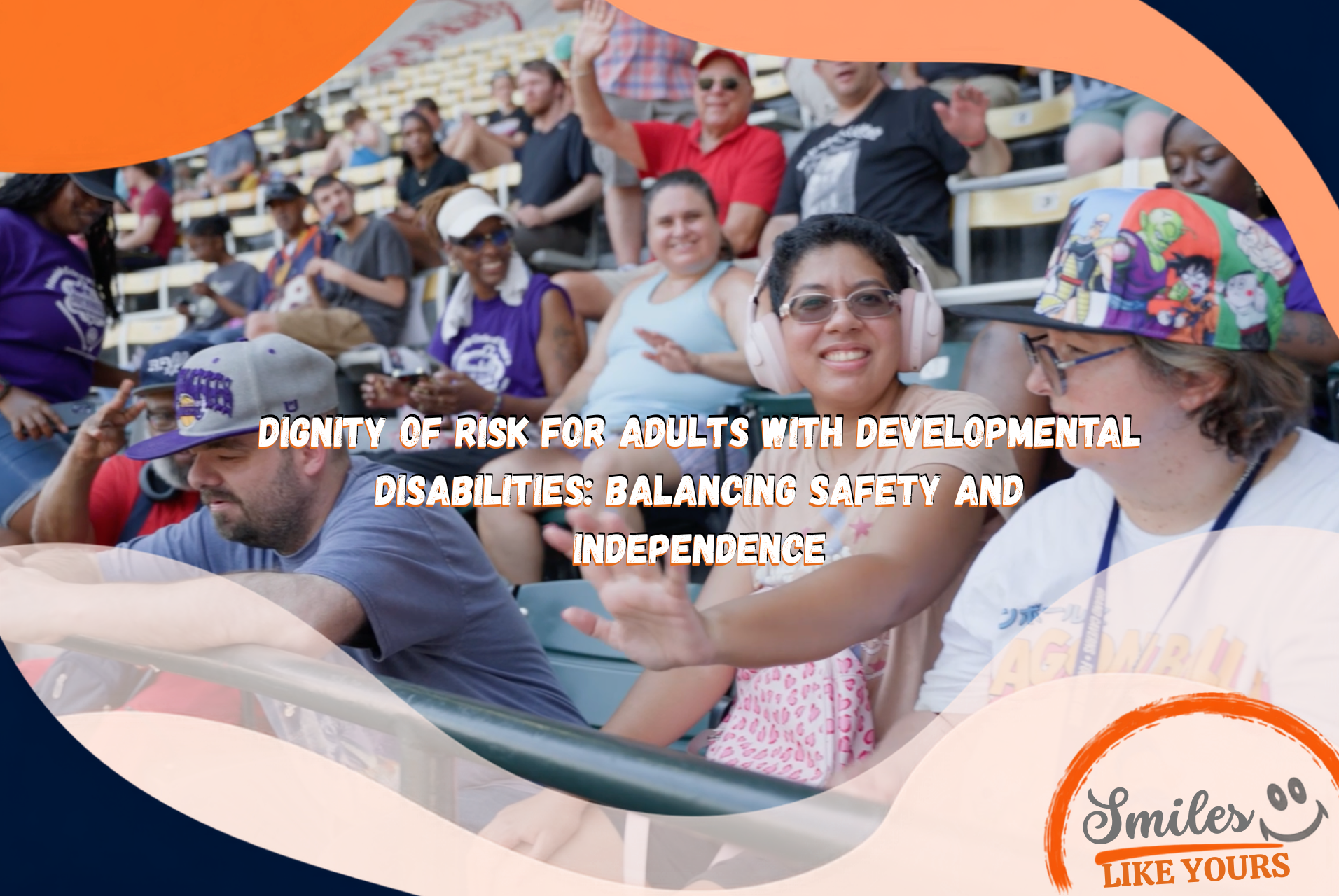 Smiles Like Yours participants enjoying a baseball game, with text about dignity of risk, safety and independence.